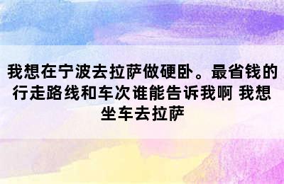 我想在宁波去拉萨做硬卧。最省钱的行走路线和车次谁能告诉我啊 我想坐车去拉萨